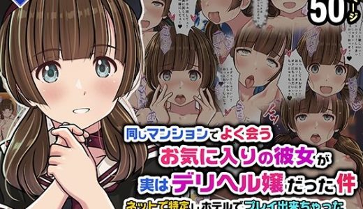 同じマンションでよく会うお気に入りの彼女が実はデリヘル嬢だった件〜ネットで特定しホテルでプレイできちゃったどころかNS→NNに至った顛末〜 （Sage）